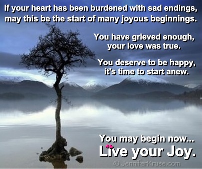New Beginnings: Live Your Joy. You have permission to stop grieving. poem quote by: Jennifer Kruse, LMT CRMT - Hands-on Holistic Healer, Inspirational Teacher, Speaker & Writer known as the 